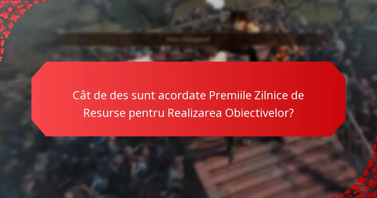 Cât de des sunt acordate Premiile Zilnice de Resurse pentru Realizarea Obiectivelor?